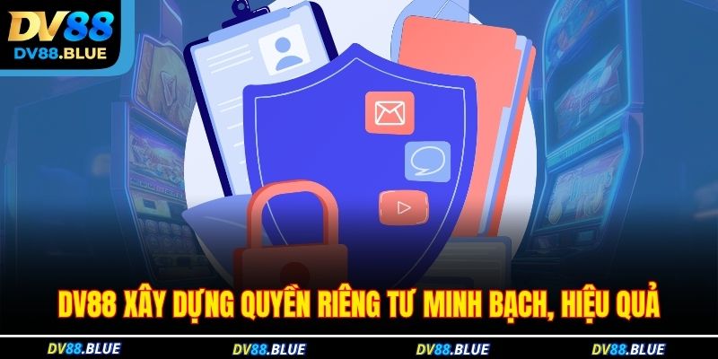 DV88 xây dựng quyền riêng tư minh bạch, hiệu quả DV88 xây dựng quyền riêng tư minh bạch, hiệu quả