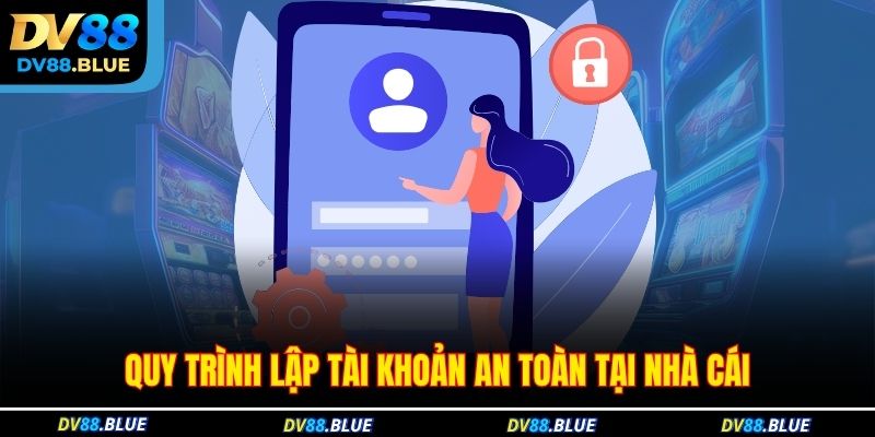 Quy trình lập tài khoản an toàn tại nhà cái Quy trình lập tài khoản an toàn tại nhà cái