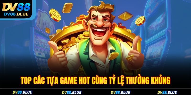 Top các tựa game hot cùng tỷ lệ thưởng khủng Top các tựa game hot cùng tỷ lệ thưởng khủng